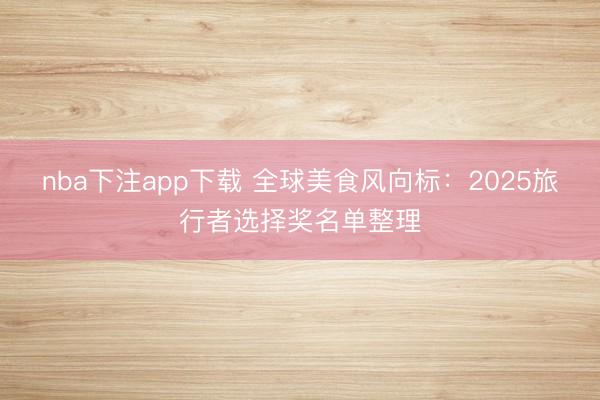 nba下注app下载 全球美食风向标：2025旅行者选择奖名单整理