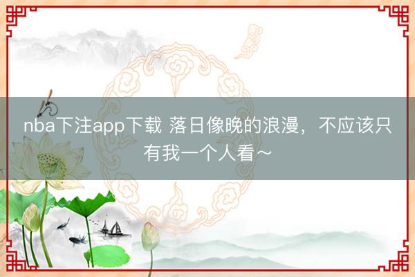 nba下注app下载 落日像晚的浪漫，<a href=