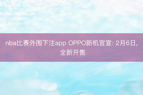 nba比赛外围下注app OPPO新机官宣: 2月6日， 全新开售
