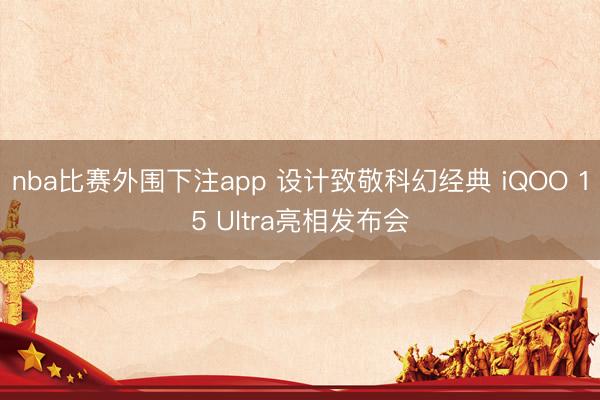 nba比赛外围下注app 设计致敬科幻经典 iQOO 15 Ultra亮相发布会