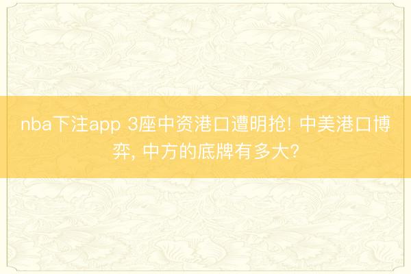 nba下注app 3座中资港口遭明抢! 中美港口博弈, 中方的底牌有多大?
