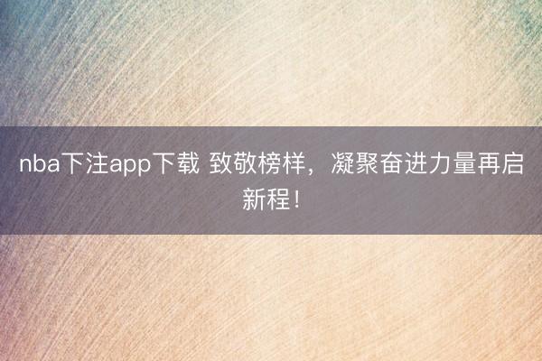 nba下注app下载 致敬榜样，凝聚奋进力量再启新程！