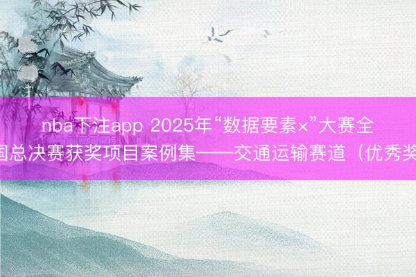 nba下注app 2025年“数据要素×”大赛全国总决赛获奖项目案例集——交通运输赛道(优秀奖)
