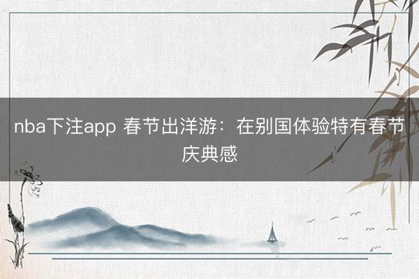 nba下注app 春节出洋游：在别国体验特有春节庆典感