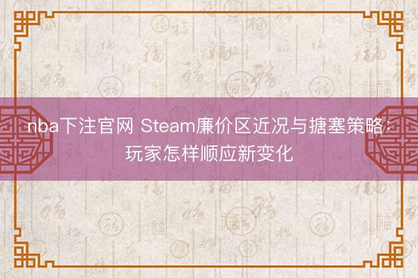nba下注官网 Steam廉价区近况与搪塞策略:玩家怎样顺应新变化