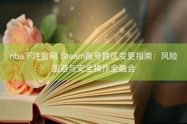 nba下注官网 Steam账号跨区变更指南:风险回避与安全操作全融会