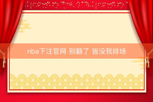 nba下注官网 别翻了 皆没我排场