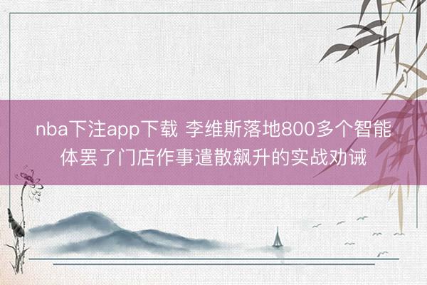 nba下注app下载 李维斯落地800多个智能体罢了门店作事遣散飙升的实战劝诫