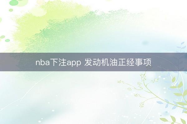 nba下注app 发动机油正经事项