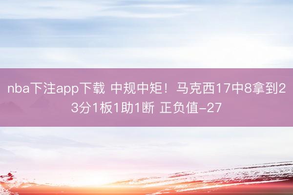 nba下注app下载 中规中矩！马克西17中8拿到23分1板1助1断 正负值-27