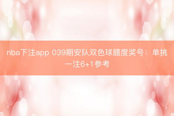 nba下注app 039期安队双色球臆度奖号:单挑一注6+1参考