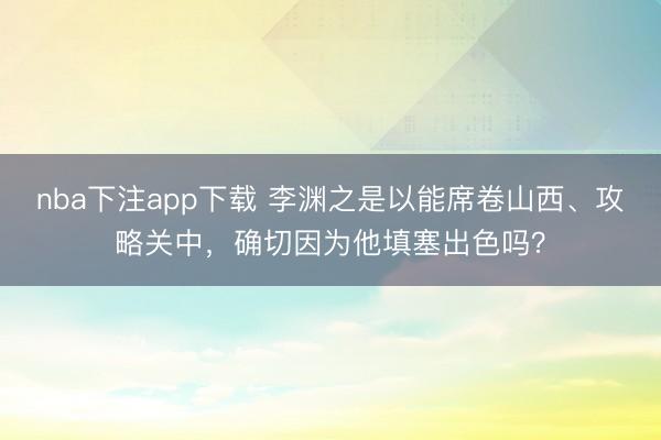 nba下注app下载 李渊之是以能席卷山西、攻略关中,确切因为他填塞出色吗?