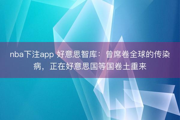 nba下注app 好意思智库:曾席卷全球的传染病,正在好意思国等国卷土重来