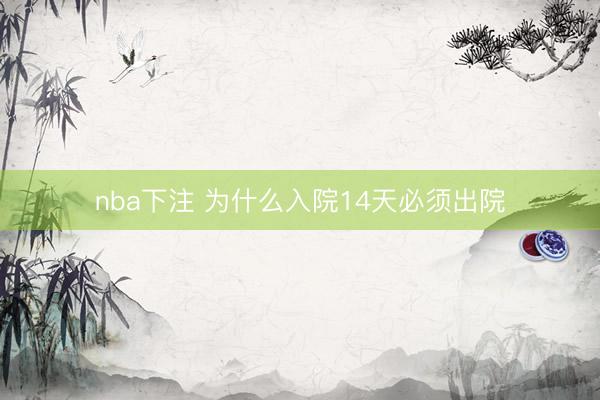 nba下注 为什么入院14天必须出院