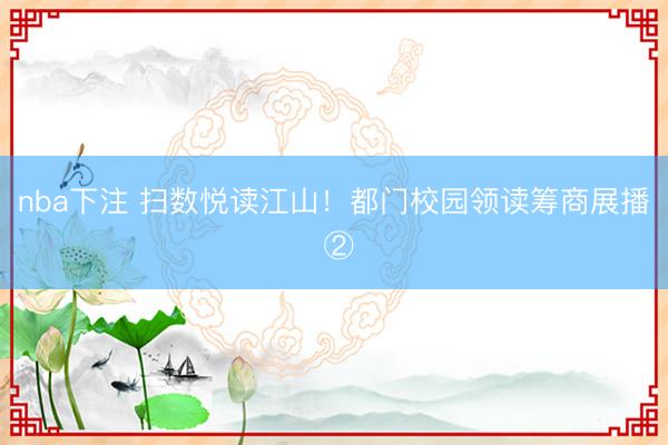 nba下注 扫数悦读江山！都门校园领读筹商展播 ②