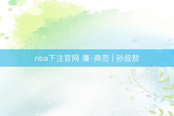 nba下注官网 廉·典范 | 孙叔敖