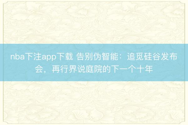 nba下注app下载 告别伪智能：追觅硅谷发布会，再行界说庭院的下一个十年