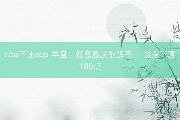 nba下注app 早盘：好意思股涨跌不一 谈指下落180点