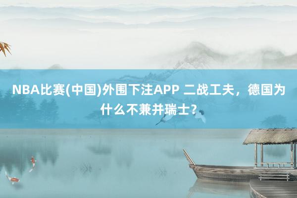 NBA比赛(中国)外围下注APP 二战工夫，德国为什么不兼并瑞士？