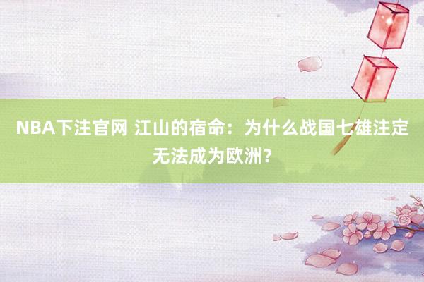 NBA下注官网 江山的宿命：为什么战国七雄注定无法成为欧洲？