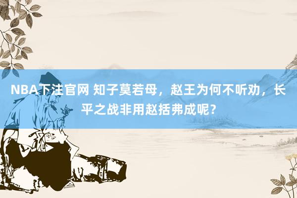 NBA下注官网 知子莫若母,赵王为何不听劝,长平之战非用赵括弗成呢?