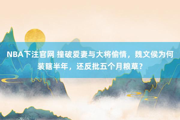NBA下注官网 撞破爱妻与大将偷情，魏文侯为何装瞎半年，还反批五个月粮草？