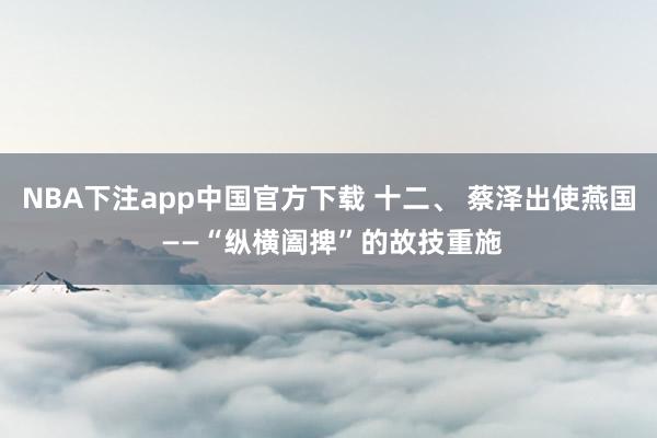 NBA下注app中国官方下载 十二、 蔡泽出使燕国 ——“纵横阖捭”的故技重施