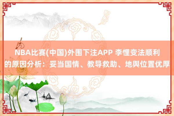 NBA比赛(中国)外围下注APP 李悝变法顺利的原因分析：妥当国情、教导救助、地舆位置优厚