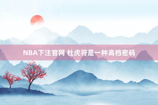 NBA下注官网 杜虎符是一种高档密码
