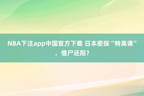 NBA下注app中国官方下载 日本密探“特高课”，借尸还阳？