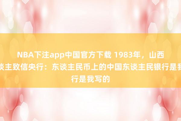 NBA下注app中国官方下载 1983年，山西老东谈主致信央行：东谈主民币上的中国东谈主民银行是我写的