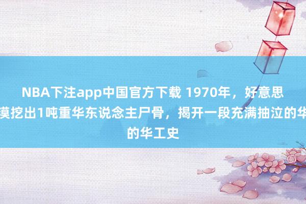 NBA下注app中国官方下载 1970年，好意思国沙漠挖出1吨重华东说念主尸骨，揭开一段充满抽泣的华工史