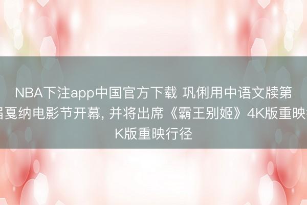 NBA下注app中国官方下载 巩俐用中语文牍第79届戛纳电影节开幕， 并将出席《霸王别姬》4K版重映行径