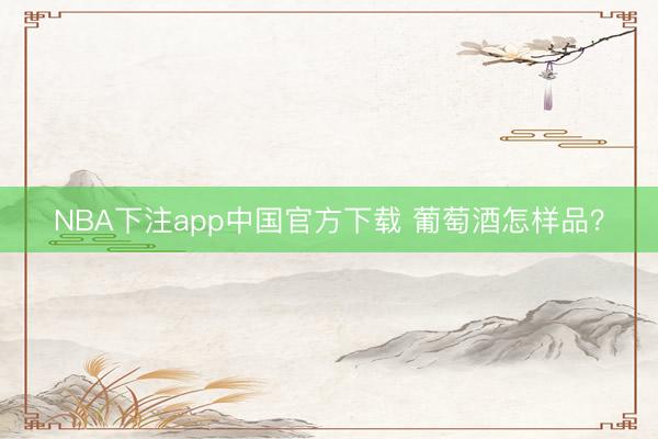 NBA下注app中国官方下载 葡萄酒怎样品？