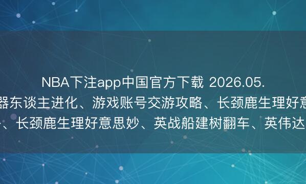 NBA下注app中国官方下载 2026.05.15 兆亿社丨丰田篮球机器东谈主进化、游戏账号交游攻略、长颈鹿生理好意思妙、英战船建树翻车、英伟达芯片解禁