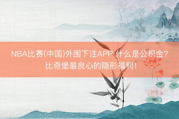 NBA比赛(中国)外围下注APP 什么是公积金？ 比奇堡最良心的隐形福利！