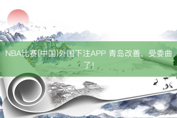 NBA比赛(中国)外围下注APP 青岛改善，受委曲了！