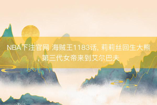 NBA下注官网 海贼王1183话， 莉莉丝回生大熊， 第三代女帝来到艾尔巴夫