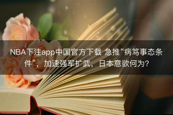 NBA下注app中国官方下载 急推“病笃事态条件”，加速强军扩武，日本意欲何为？