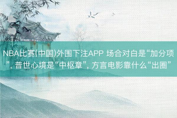 NBA比赛(中国)外围下注APP 场合对白是“加分项”， 普世心境是“中枢章”， 方言电影靠什么“出圈”