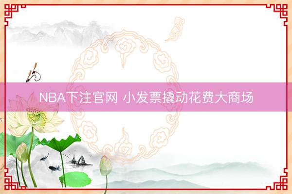 NBA下注官网 小发票撬动花费大商场