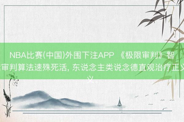 NBA比赛(中国)外围下注APP 《极限审判》智能审判算法速殊死活， 东说念主类说念德直观治疗正义。