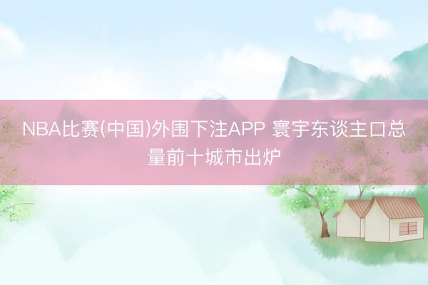NBA比赛(中国)外围下注APP 寰宇东谈主口总量前十城市出炉