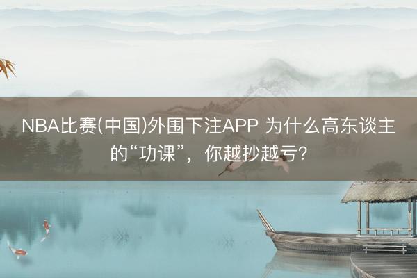 NBA比赛(中国)外围下注APP 为什么高东谈主的“功课”，你越抄越亏？
