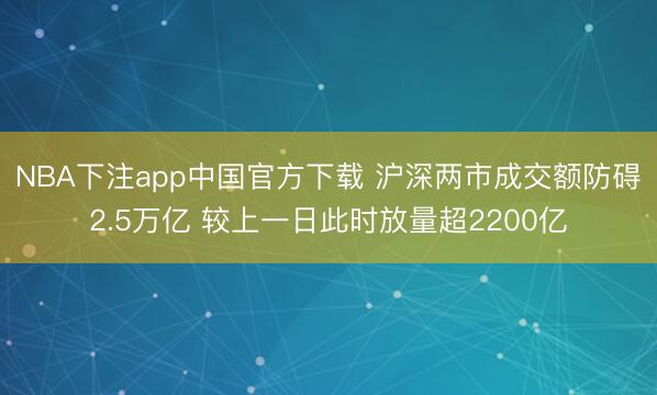 NBA下注app中国官方下载 沪深两市成交额防碍2.5万亿 较上一日此时放量超2200亿
