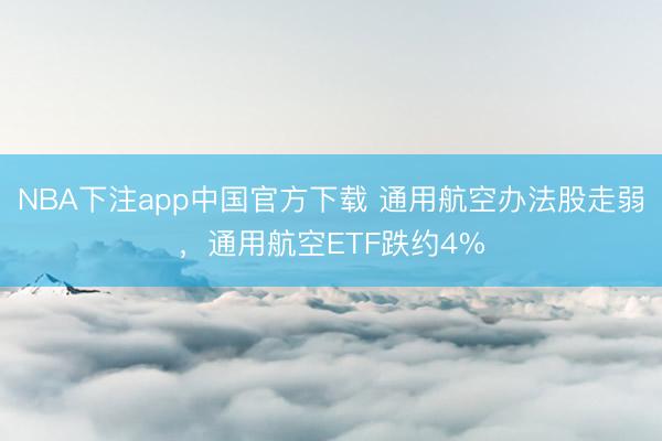 NBA下注app中国官方下载 通用航空办法股走弱，通用航空ETF跌约4%