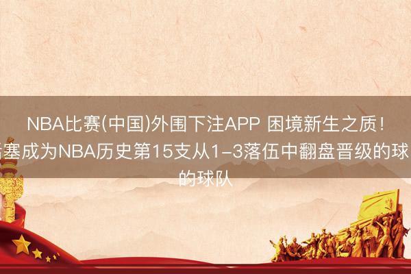 NBA比赛(中国)外围下注APP 困境新生之质！活塞成为NBA历史第15支从1-3落伍中翻盘晋级的球队
