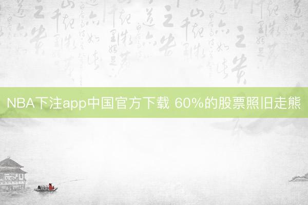 NBA下注app中国官方下载 60%的股票照旧走熊
