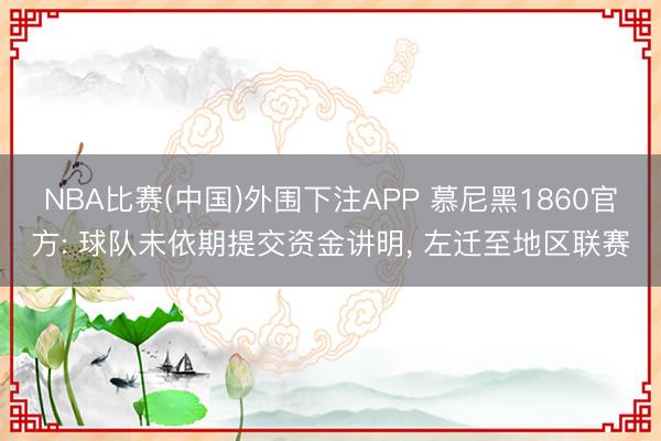 NBA比赛(中国)外围下注APP 慕尼黑1860官方: 球队未依期提交资金讲明, 左迁至地区联赛
