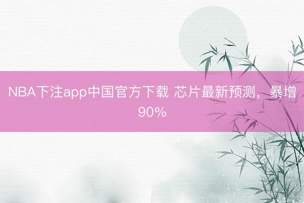 NBA下注app中国官方下载 芯片最新预测，暴增90%